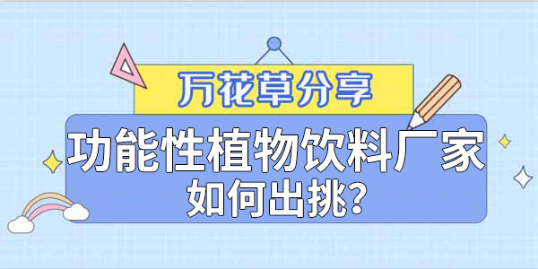 萬花草|功能性植物飲料廠家如何出挑？這兩把刷子很關鍵