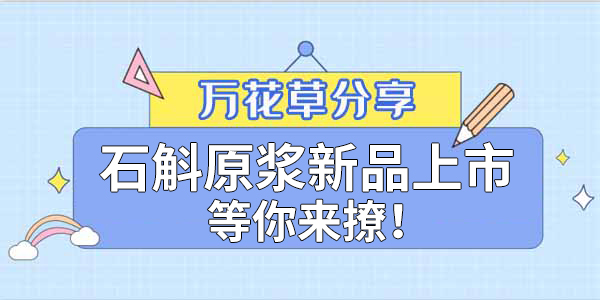 健康食品賽道再添新星，萬花草石斛原漿煥新上市